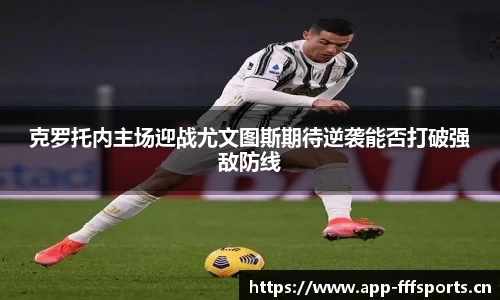 克罗托内主场迎战尤文图斯期待逆袭能否打破强敌防线