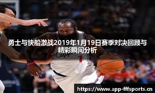 勇士与快船激战2019年1月19日赛季对决回顾与精彩瞬间分析