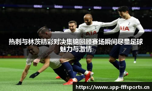 热刺与林茨精彩对决集锦回顾赛场瞬间尽显足球魅力与激情