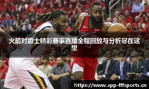 火箭对爵士精彩赛事直播全程回放与分析尽在这里